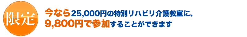 今なら25,000円の特別リハビリ介護教室に9,800円で参加することができます タイトル画像