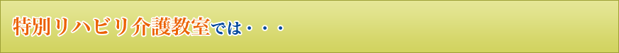 特別リハビリ介護教室では… タイトル画像