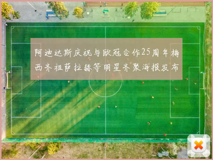 阿迪达斯庆祝与欧冠合作25周年梅西齐祖萨拉赫等明星齐聚海报发布