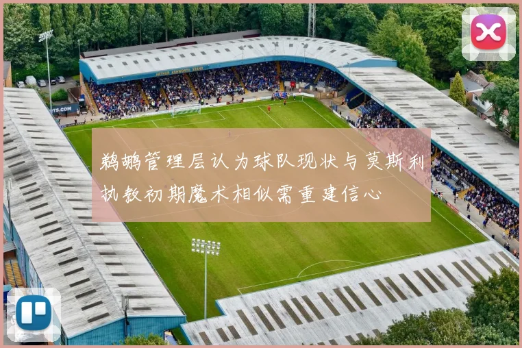 鹈鹕管理层认为球队现状与莫斯利执教初期魔术相似需重建信心