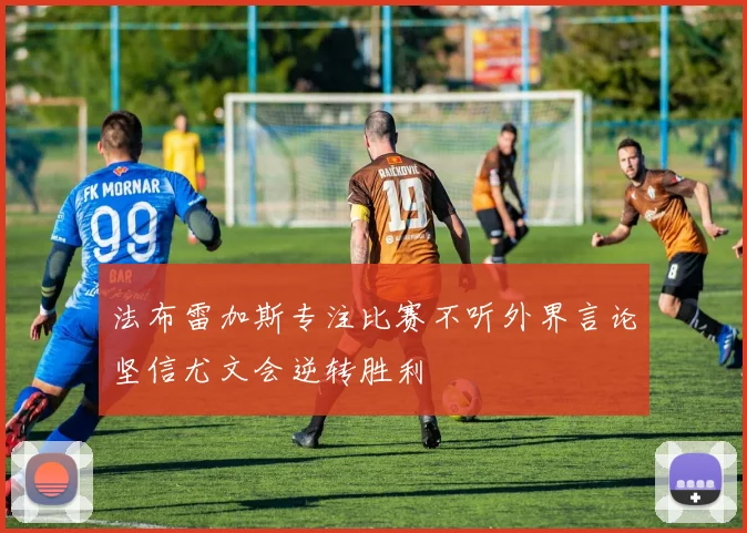法布雷加斯专注比赛不听外界言论坚信尤文会逆转胜利